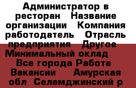 Администратор в ресторан › Название организации ­ Компания-работодатель › Отрасль предприятия ­ Другое › Минимальный оклад ­ 1 - Все города Работа » Вакансии   . Амурская обл.,Селемджинский р-н